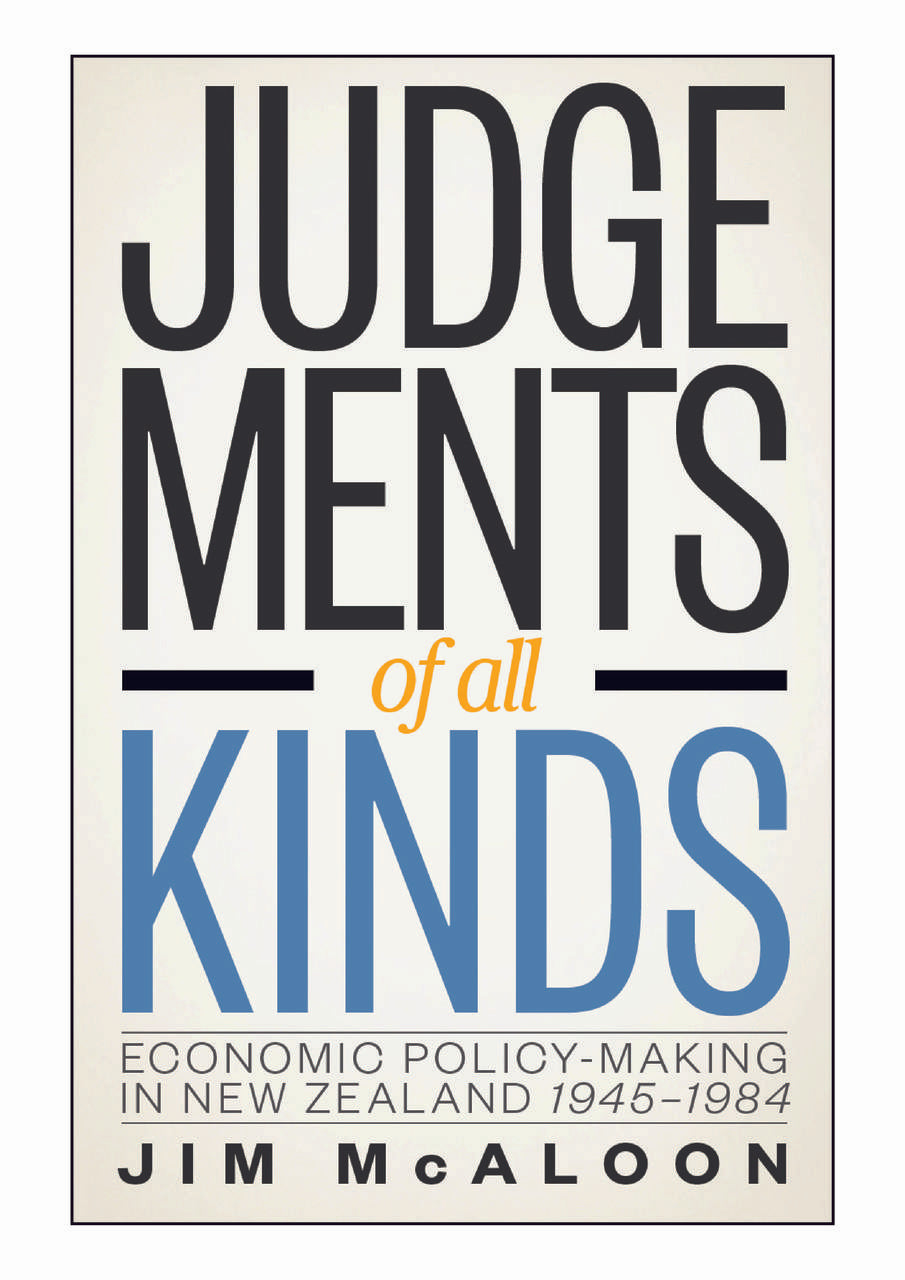 Judgements of all Kinds: Economic Policy-Making in New Zealand 1945-1984