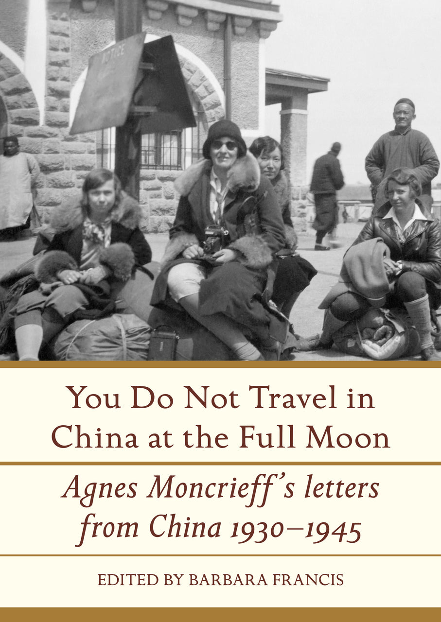 You Do Not Travel in China at the Full Moon: Agnes Moncrieff's Letters From China, 1930–1945