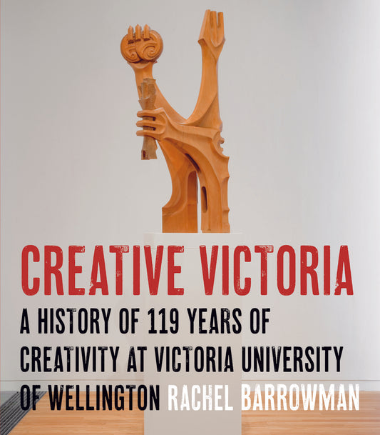 Creative Victoria:  A History of 119 Years of Creativity at Victoria University of Wellington