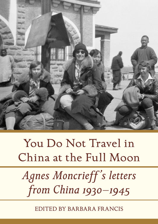 You Do Not Travel in China at the Full Moon: Agnes Moncrieff's Letters From China, 1930–1945