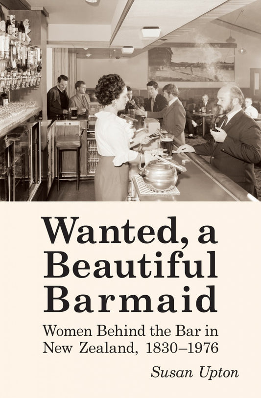 Wanted, a Beautiful Barmaid: Women Behind the Bar in New Zealand, 1830–1976