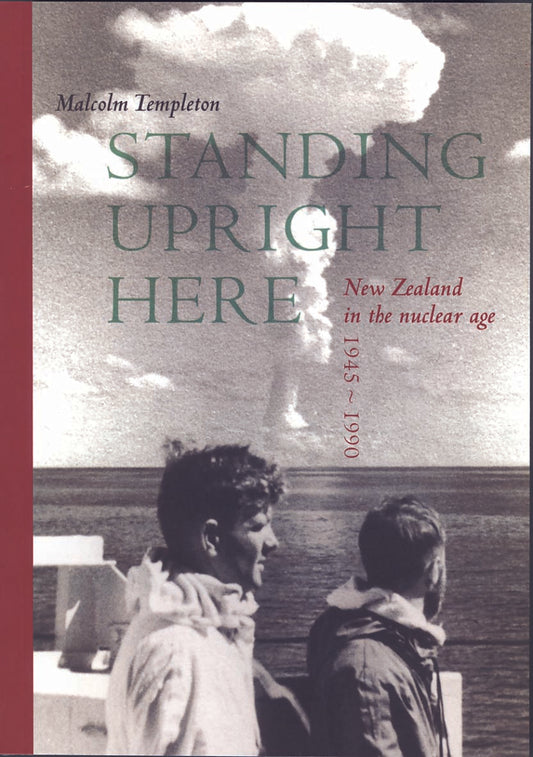 Standing Upright Here: New Zealand in the Nuclear Age 1945-1990
